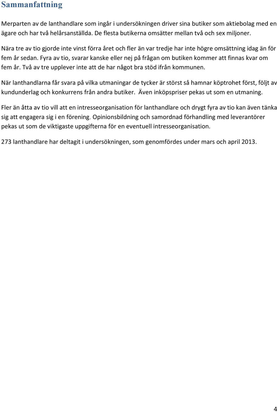 Fyra av tio, svarar kanske eller nej på frågan om butiken kommer att finnas kvar om fem år. Två av tre upplever inte att de har något bra stöd ifrån kommunen.