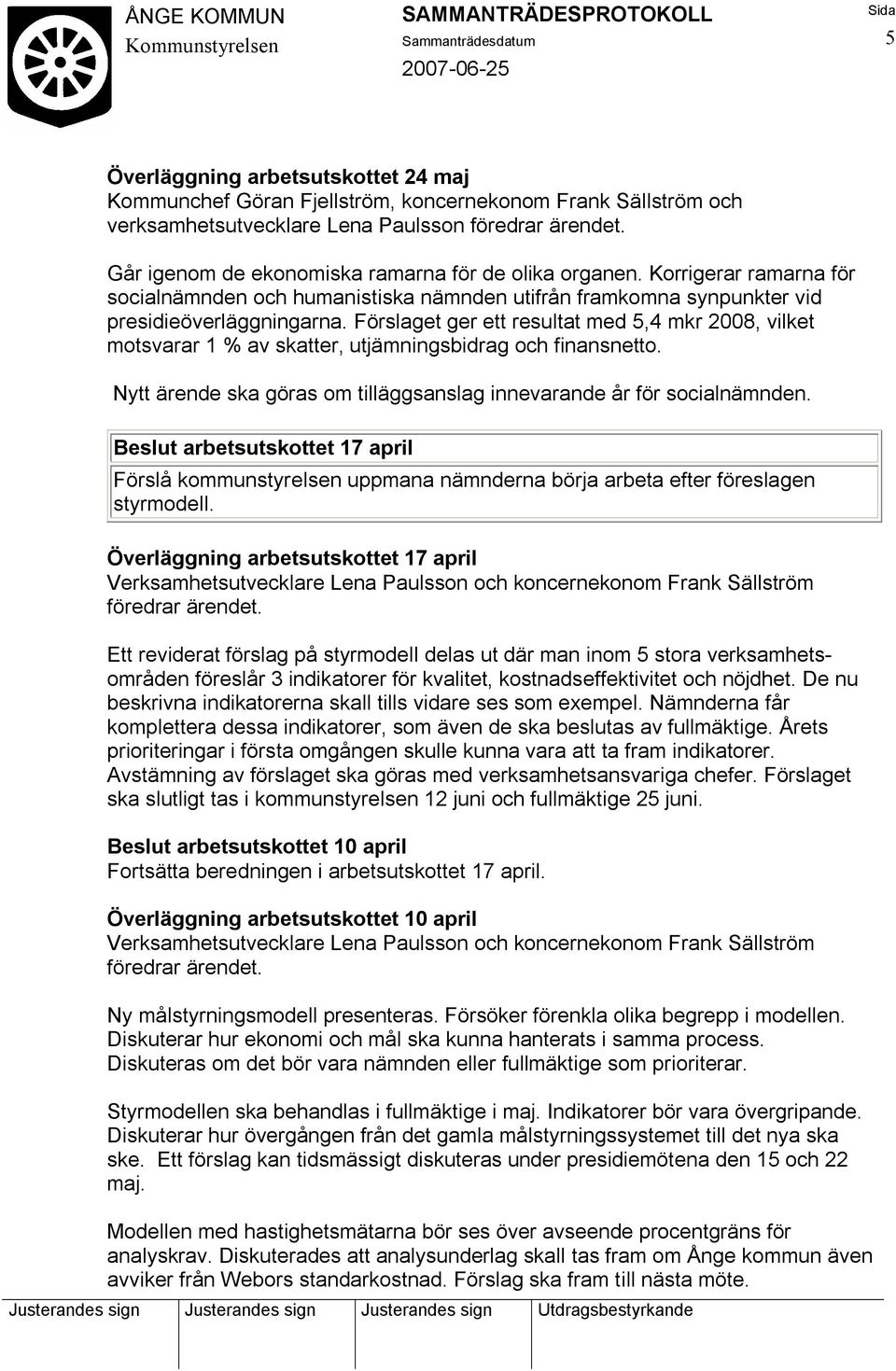 Förslaget ger ett resultat med 5,4 mkr 2008, vilket motsvarar 1 % av skatter, utjämningsbidrag och finansnetto. Nytt ärende ska göras om tilläggsanslag innevarande år för socialnämnden.