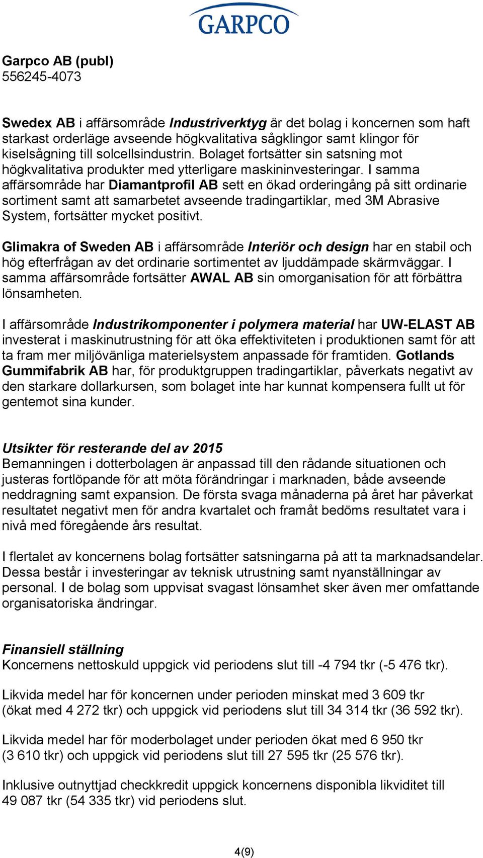 I samma affärsområde har Diamantprofil AB sett en ökad orderingång på sitt ordinarie sortiment samt att samarbetet avseende tradingartiklar, med 3M Abrasive System, fortsätter mycket positivt.