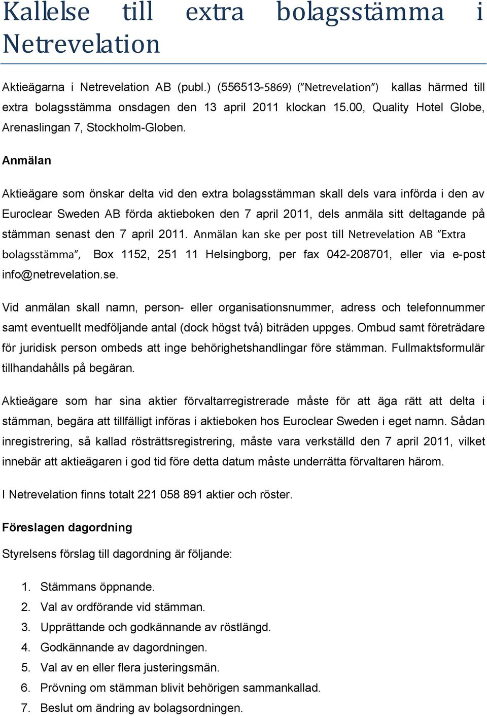 Anmälan Aktieägare som önskar delta vid den extra bolagsstämman skall dels vara införda i den av Euroclear Sweden AB förda aktieboken den 7 april 2011, dels anmäla sitt deltagande på stämman senast