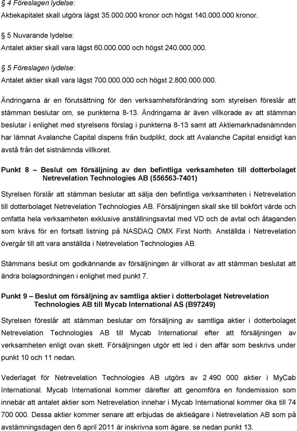 Ändringarna är även villkorade av att stämman beslutar i enlighet med styrelsens förslag i punkterna 8-13 samt att Aktiemarknadsnämnden har lämnat Avalanche Capital dispens från budplikt, dock att
