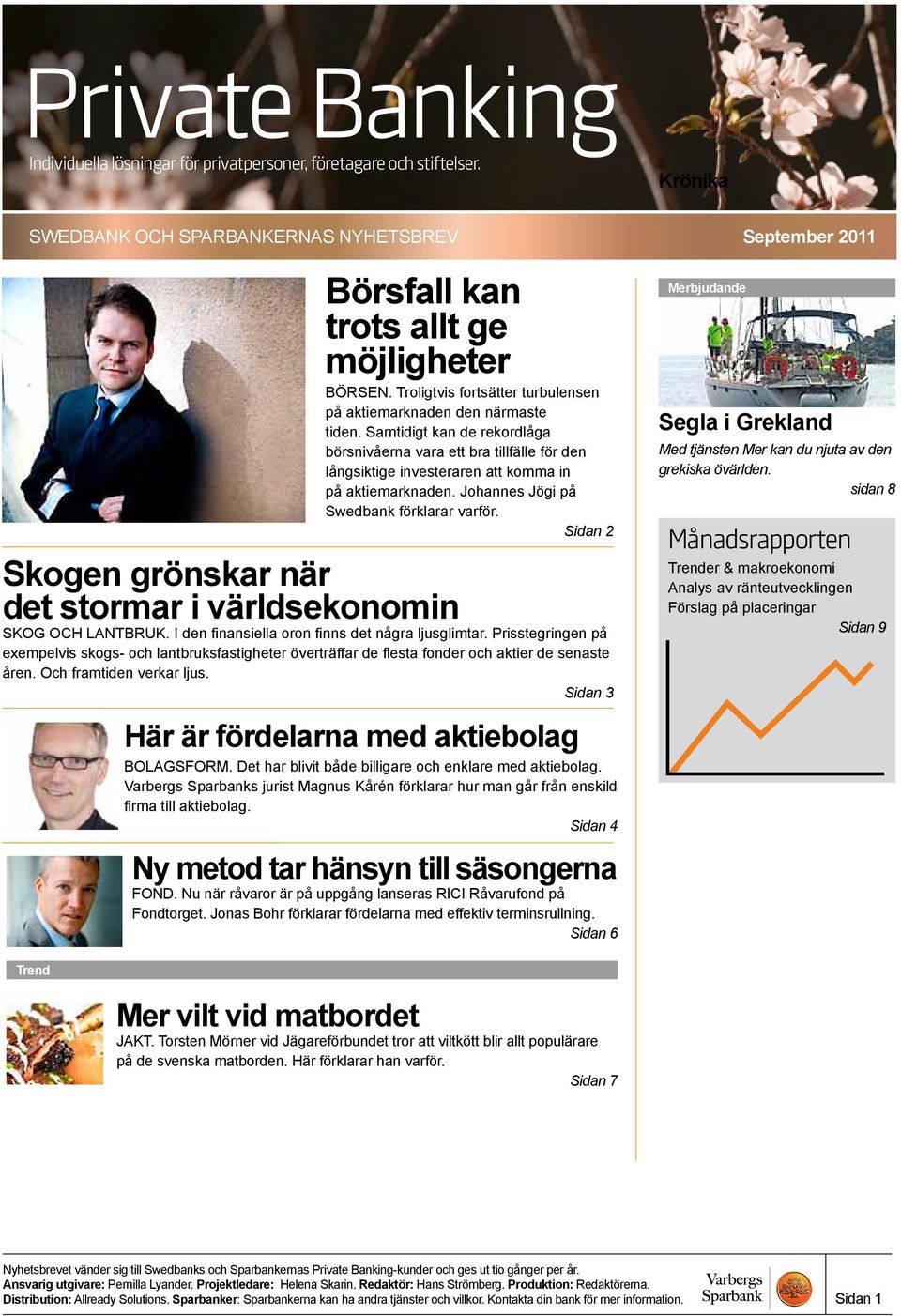 Sidan 2 Skogen grönskar när det stormar i världsekonomin SKOG OCH LANTBRUK. I den finansiella oron finns det några ljusglimtar.