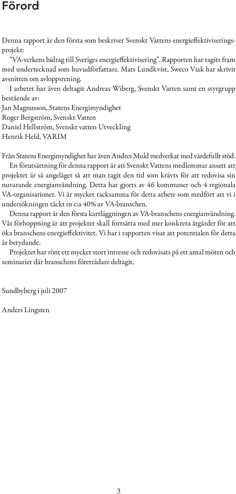 I arbetet har även deltagit Andreas Wiberg, Svenskt Vatten samt en styrgrupp bestående av: Jan Magnusson, Statens Energimyndighet Roger Bergström, Svenskt Vatten Daniel Hellström, Svenskt vatten