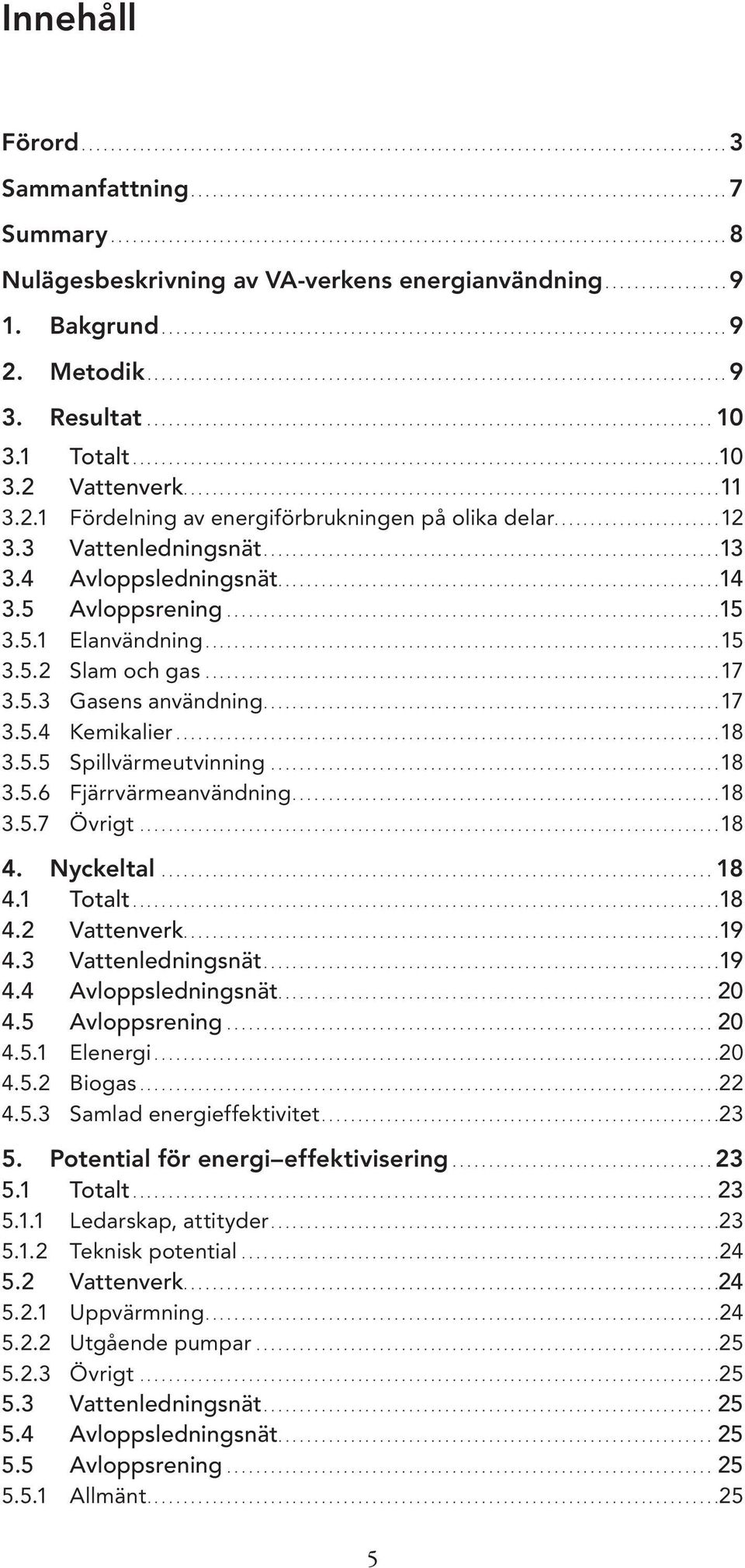 5.1 Elanvändning...15 3.5.2 Slam och gas.......................................................................17 3.5.3 Gasens användning...17 3.5.4 Kemikalier...........................................................................18 3.