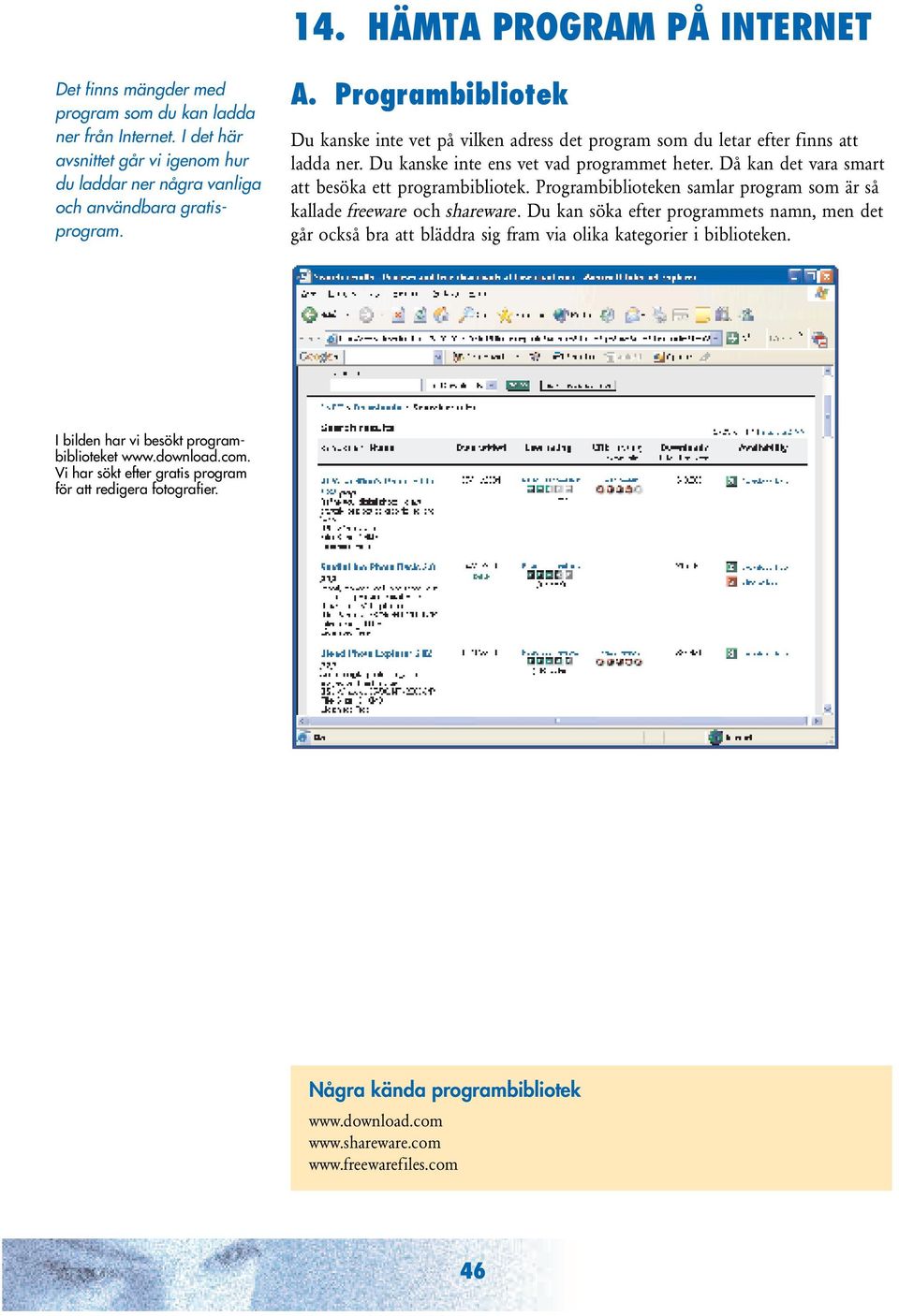 Då kan det vara smart att besöka ett programbibliotek. Programbiblioteken samlar program som är så kallade freeware och shareware.