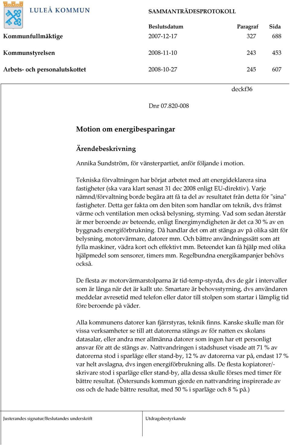 Tekniska förvaltningen har börjat arbetet med att energideklarera sina fastigheter (ska vara klart senast 31 dec 2008 enligt EU-direktiv).