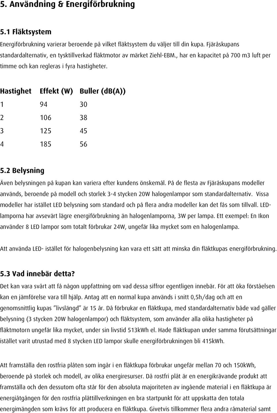 Hastighet Effekt (W) Buller (db(a)) 1 94 30 2 106 38 3 125 45 4 185 56 5.2 Belysning Även belysningen på kupan kan variera efter kundens önskemål.