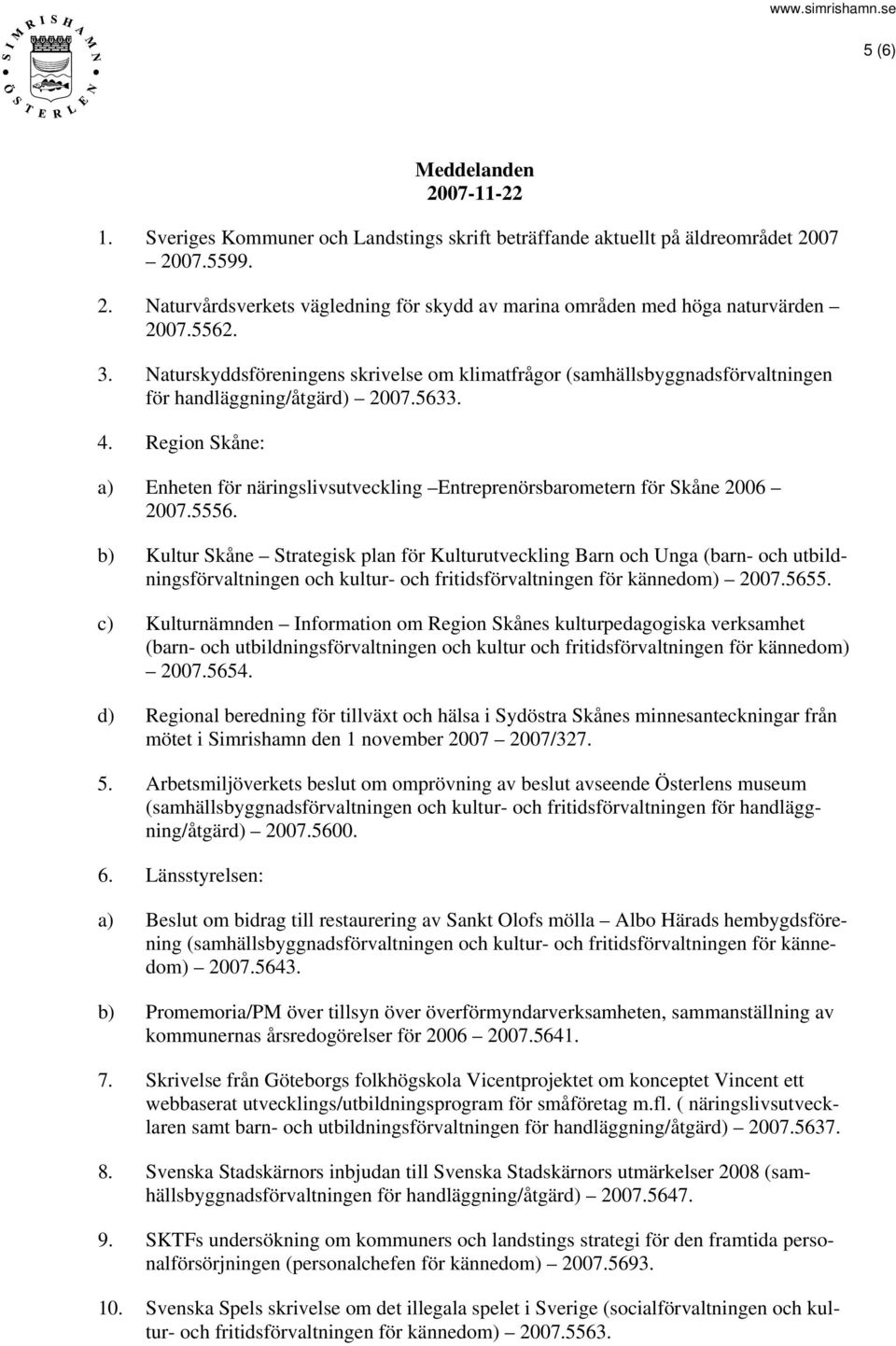 Region Skåne: a) Enheten för näringslivsutveckling Entreprenörsbarometern för Skåne 2006 2007.5556.