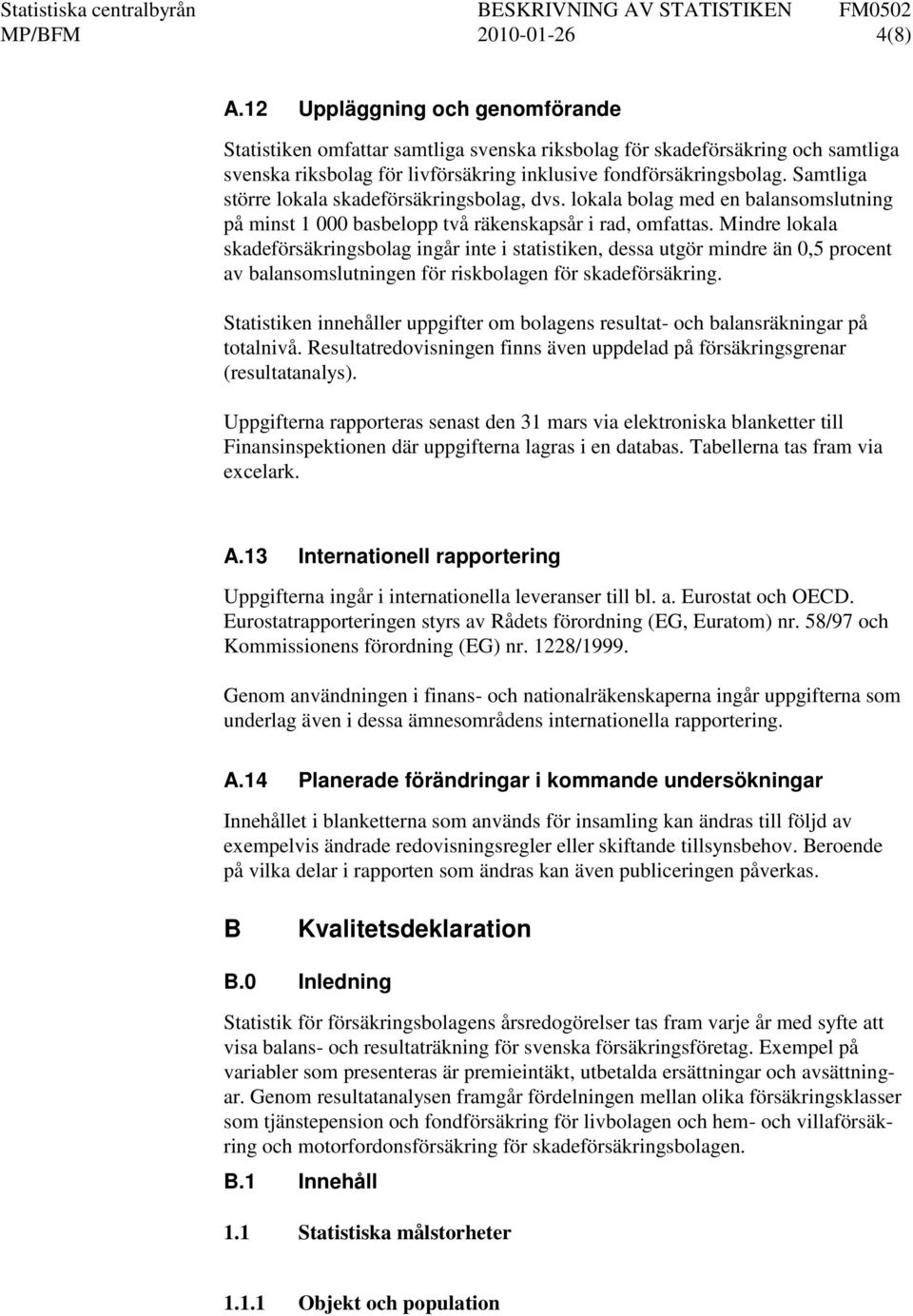 Samtliga större lokala skadeförsäkringsbolag, dvs. lokala bolag med en balansomslutning på minst 1 000 basbelopp två räkenskapsår i rad, omfattas.