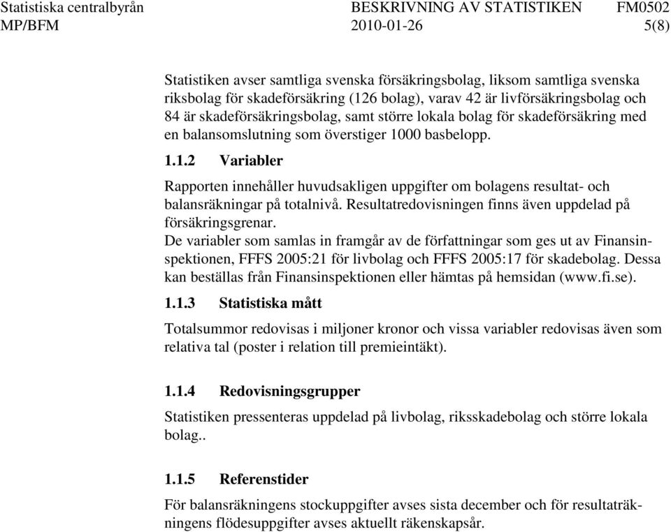 00 basbelopp. 1.1.2 Variabler Rapporten innehåller huvudsakligen uppgifter om bolagens resultat- och balansräkningar på totalnivå. Resultatredovisningen finns även uppdelad på försäkringsgrenar.