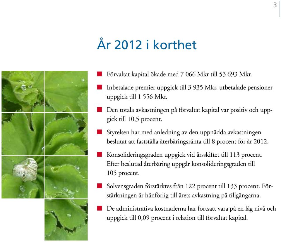 Styrelsen har med anledning av den uppnådda avkastningen beslutat att fastställa återbäringsränta till 8 procent för år 2012. Konsolideringsgraden uppgick vid årsskiftet till 113 procent.