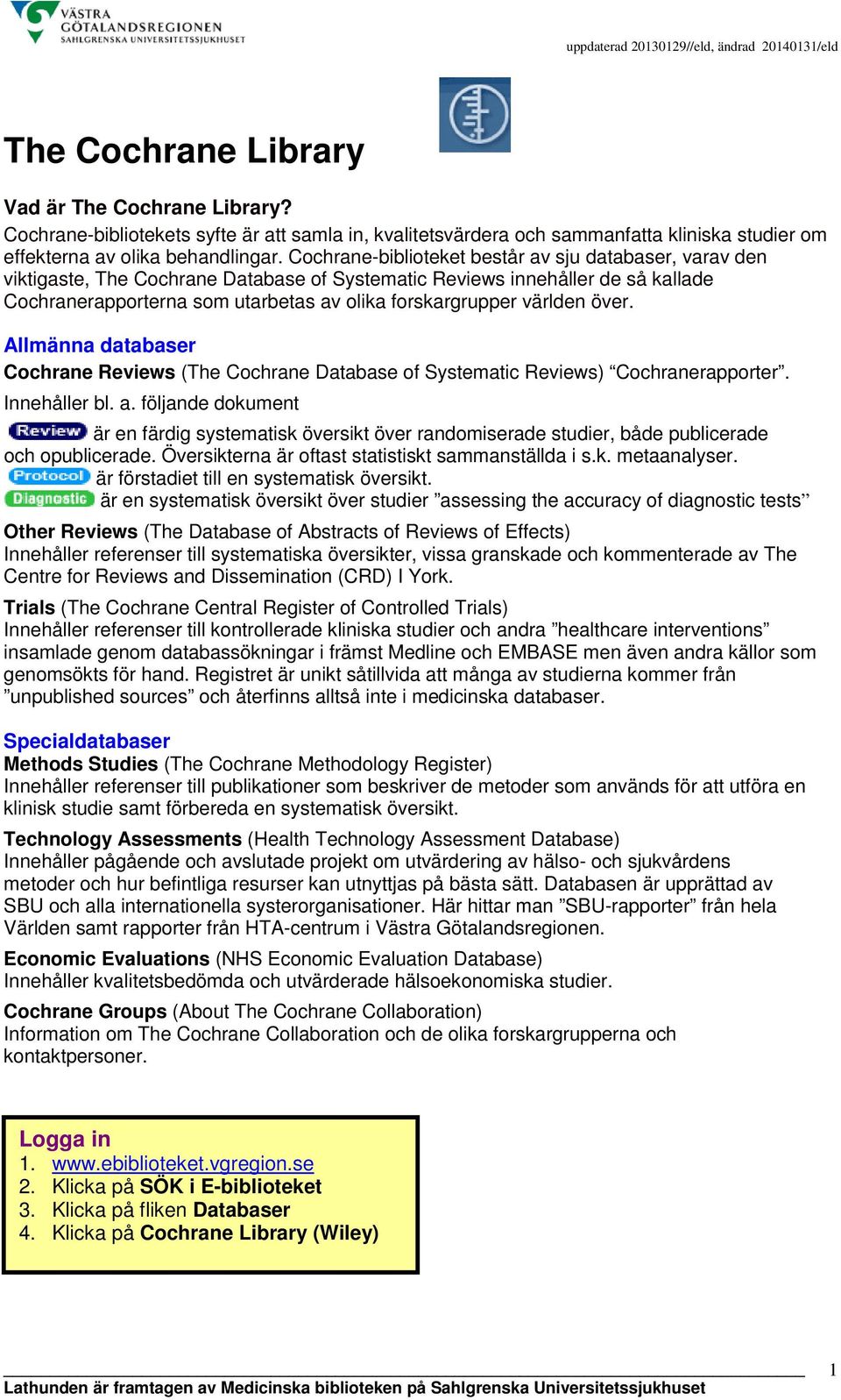 världen över. Allmänna databaser Cochrane Reviews (The Cochrane Database of Systematic Reviews) Cochranerapporter. Innehåller bl. a.