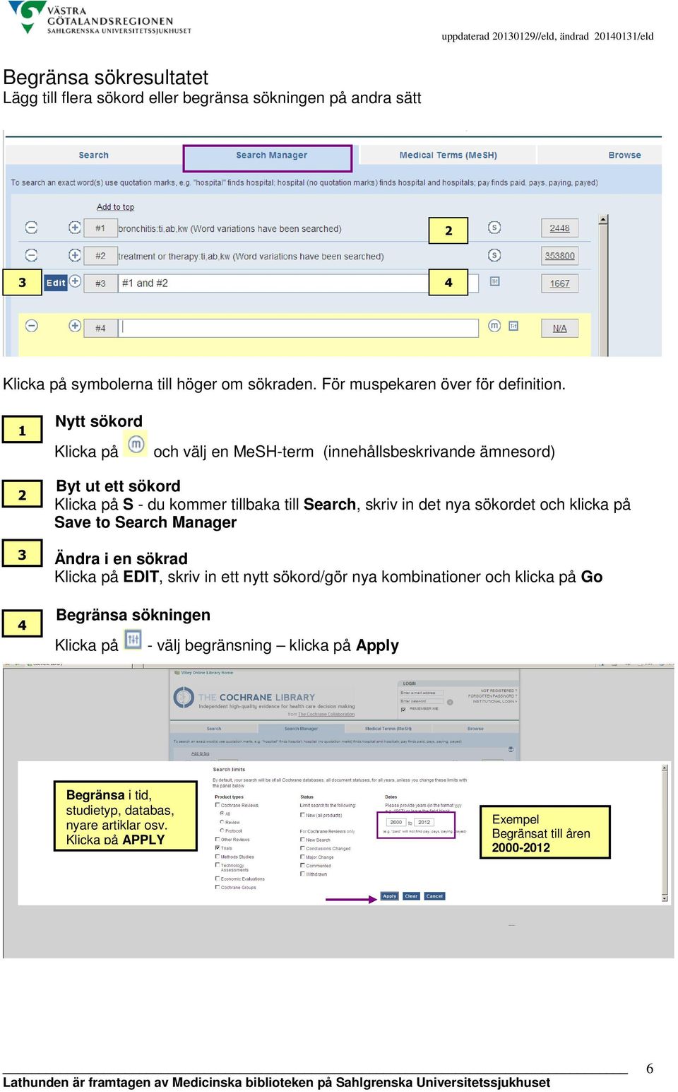 Nytt sökord 1 Klicka på och välj en MeSH-term (innehållsbeskrivande ämnesord) 2 3 4 Byt ut ett sökord Klicka på S - du kommer tillbaka till Search, skriv in det