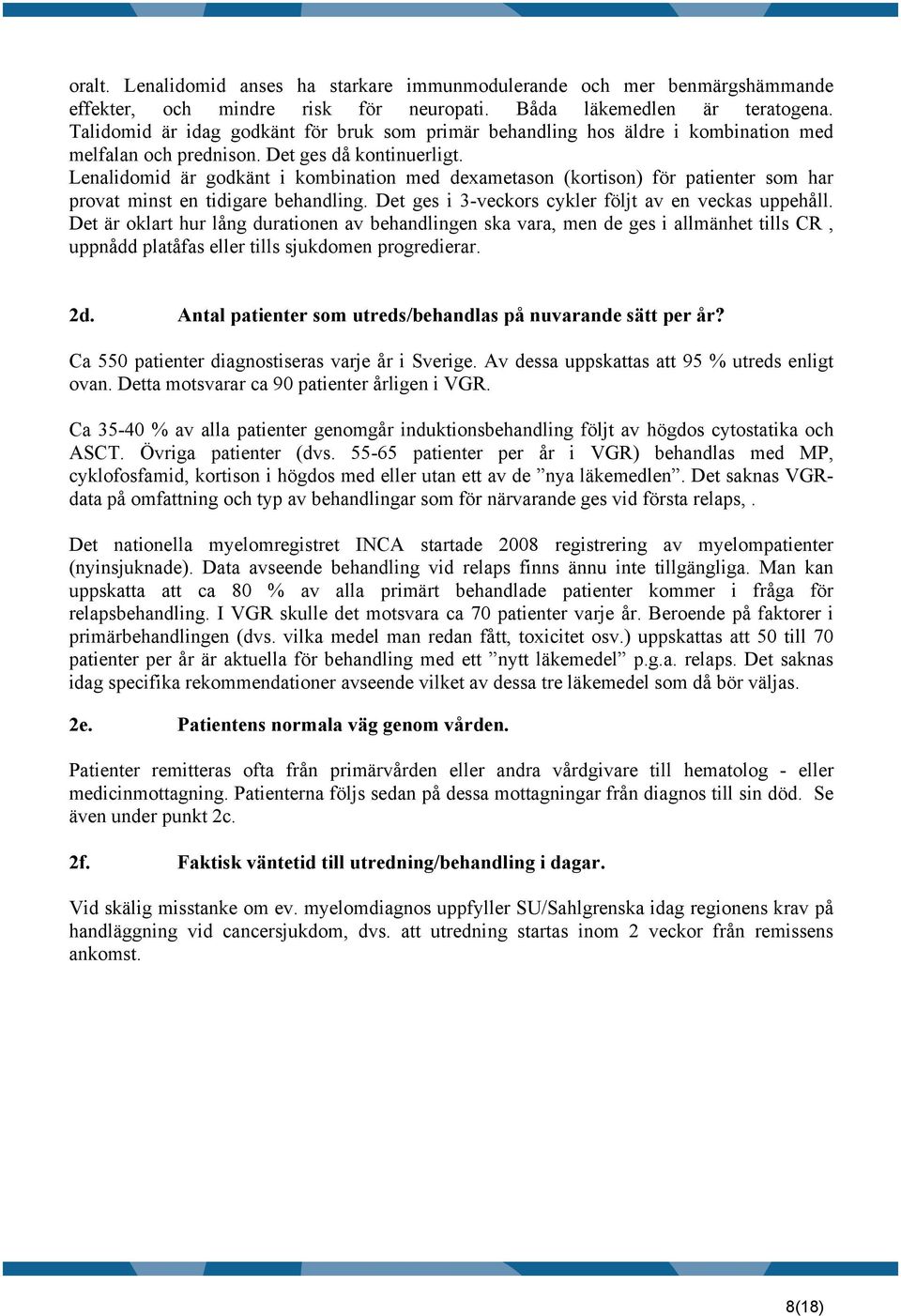 Lenalidomid är godkänt i kombination med dexametason (kortison) för patienter som har provat minst en tidigare behandling. Det ges i 3-veckors cykler följt av en veckas uppehåll.