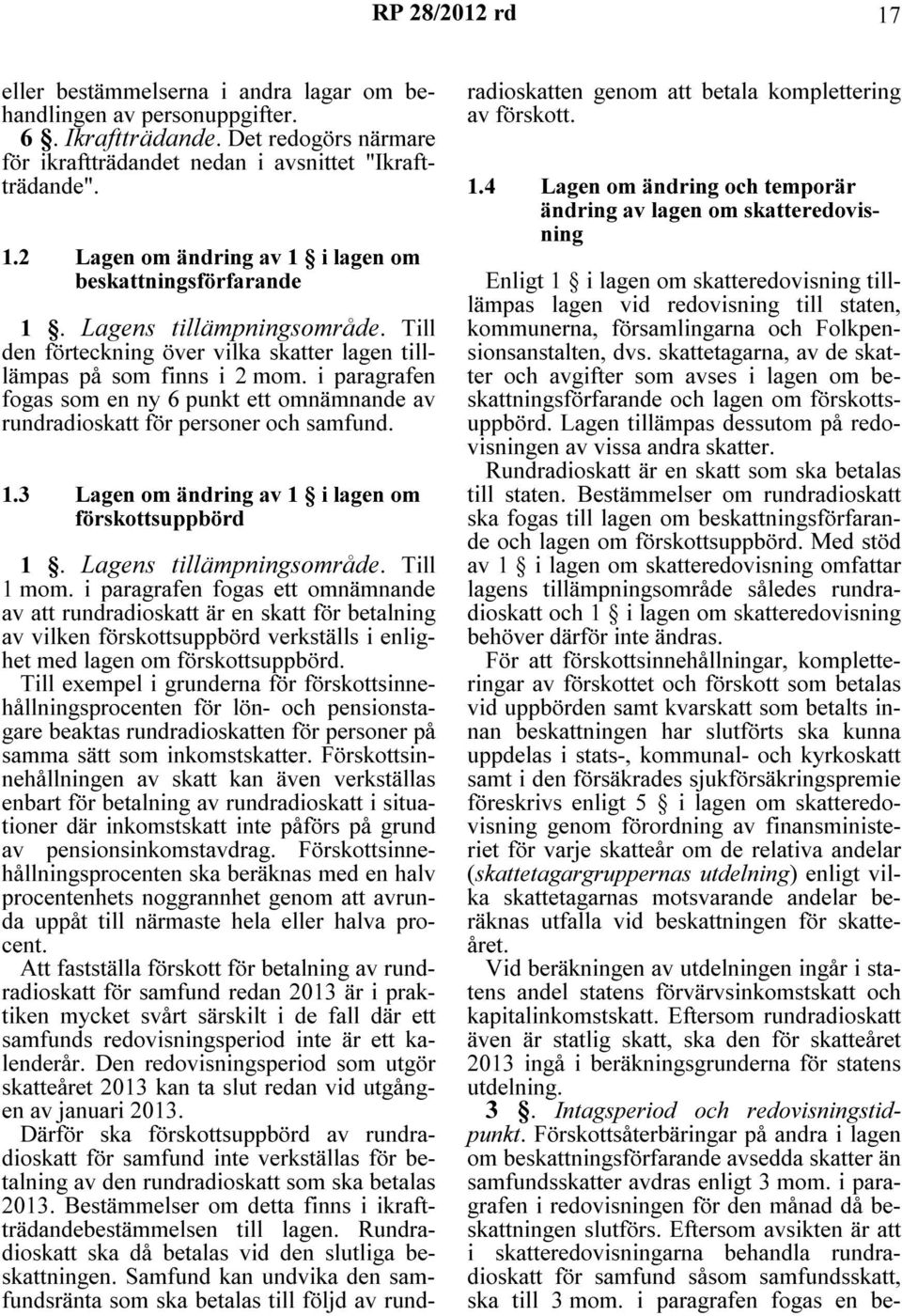 i paragrafen fogas som en ny 6 punkt ett omnämnande av rundradioskatt för personer och samfund. 1.3 Lagen om ändring av 1 i lagen om förskottsuppbörd 1. Lagens tillämpningsområde. Till 1 mom.