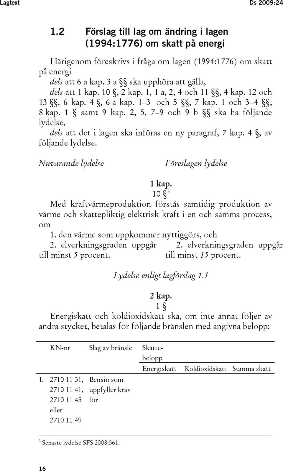 2, 5, 7 9 och 9 b ska ha följande lydelse, dels att det i lagen ska införas en ny paragraf, 7 kap. 4, av följande lydelse. Nuvarande lydelse Föreslagen lydelse 1 kap.