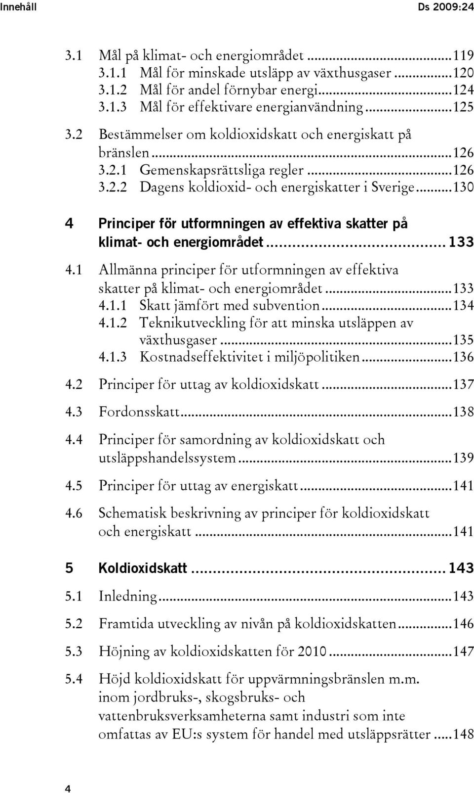 ..130 4 Principer för utformningen av effektiva skatter på klimat- och energiområdet...133 4.1 Allmänna principer för utformningen av effektiva skatter på klimat- och energiområdet...133 4.1.1 Skatt jämfört med subvention.