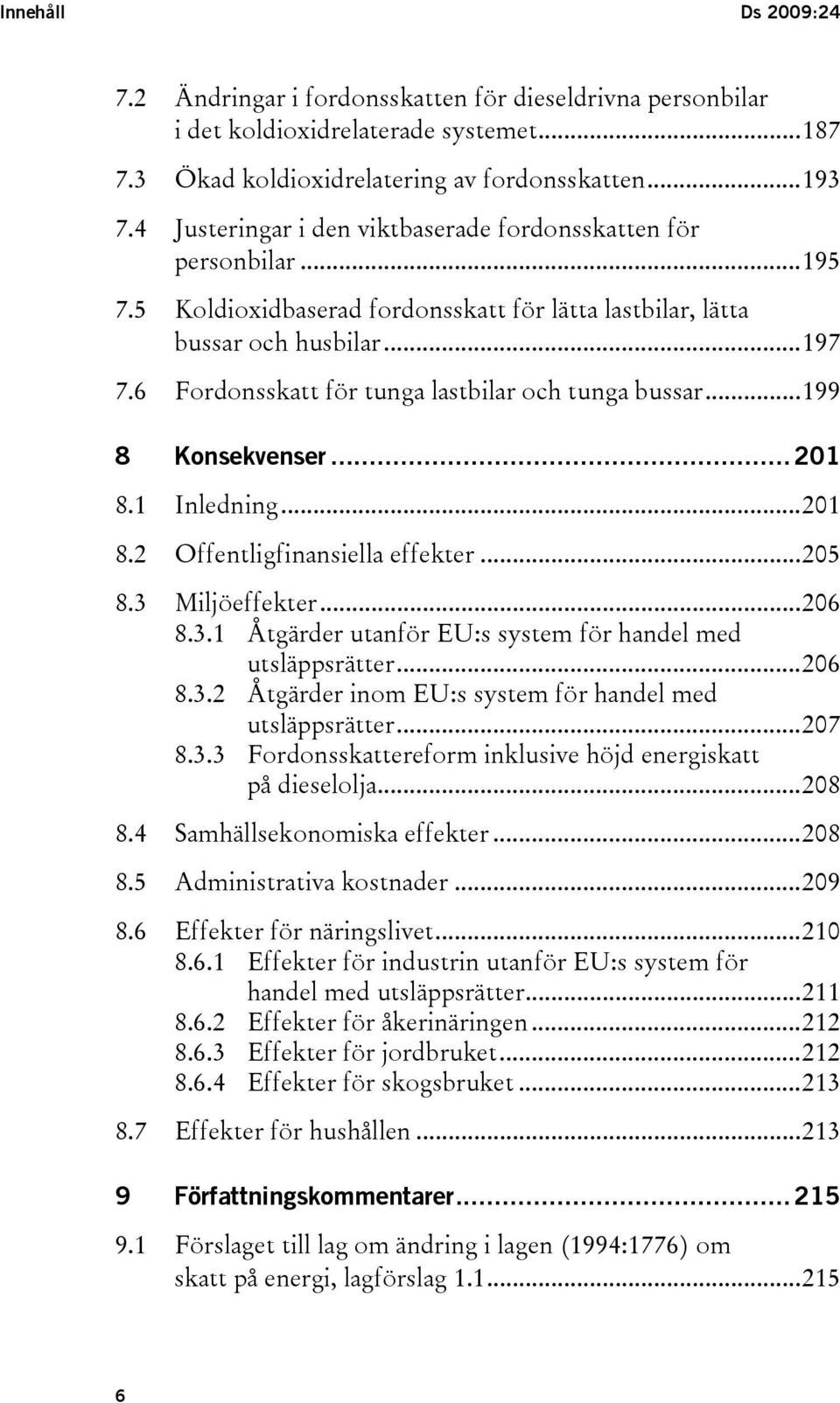 6 Fordonsskatt för tunga lastbilar och tunga bussar...199 8 Konsekvenser...201 8.1 Inledning...201 8.2 Offentligfinansiella effekter...205 8.3 