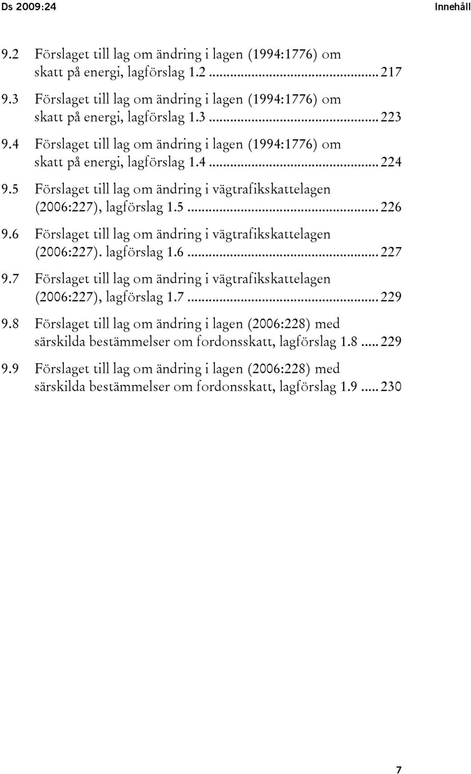 5 Förslaget till lag om ändring i vägtrafikskattelagen (2006:227), lagförslag 1.5... 226 9.6 Förslaget till lag om ändring i vägtrafikskattelagen (2006:227). lagförslag 1.6... 227 9.