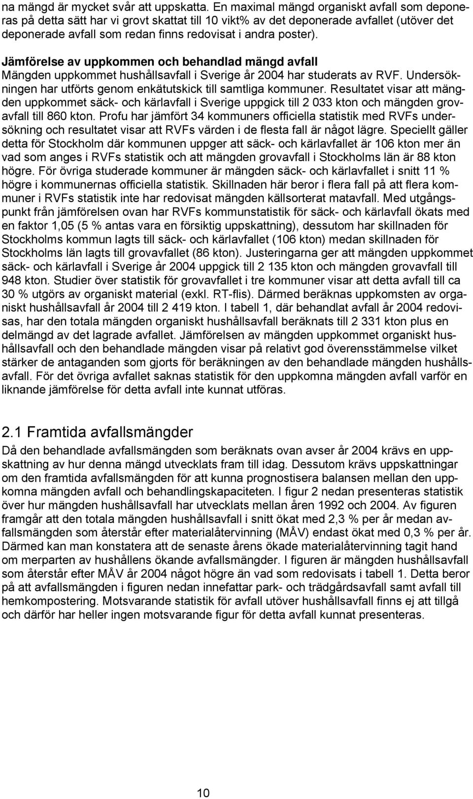 Jämförelse av uppkommen och behandlad mängd avfall Mängden uppkommet hushållsavfall i Sverige år 2004 har studerats av RVF. Undersökningen har utförts genom enkätutskick till samtliga kommuner.