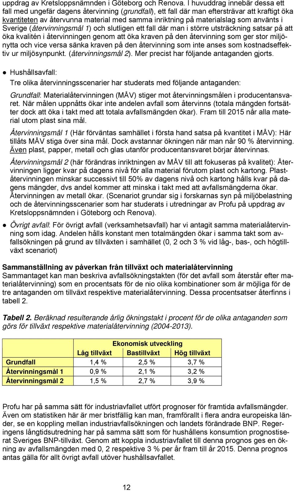 som använts i Sverige (återvinningsmål 1) och slutligen ett fall där man i större utsträckning satsar på att öka kvalitén i återvinningen genom att öka kraven på den återvinning som ger stor