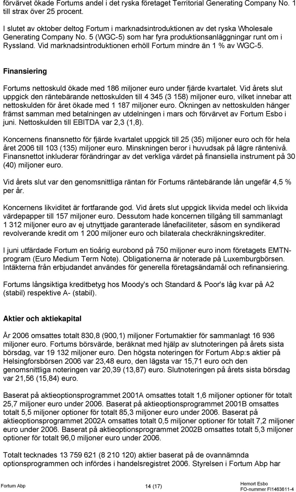 Vid marknadsintroduktionen erhöll Fortum mindre än 1 % av WGC-5. Finansiering Fortums nettoskuld ökade med 186 miljoner euro under fjärde kvartalet.