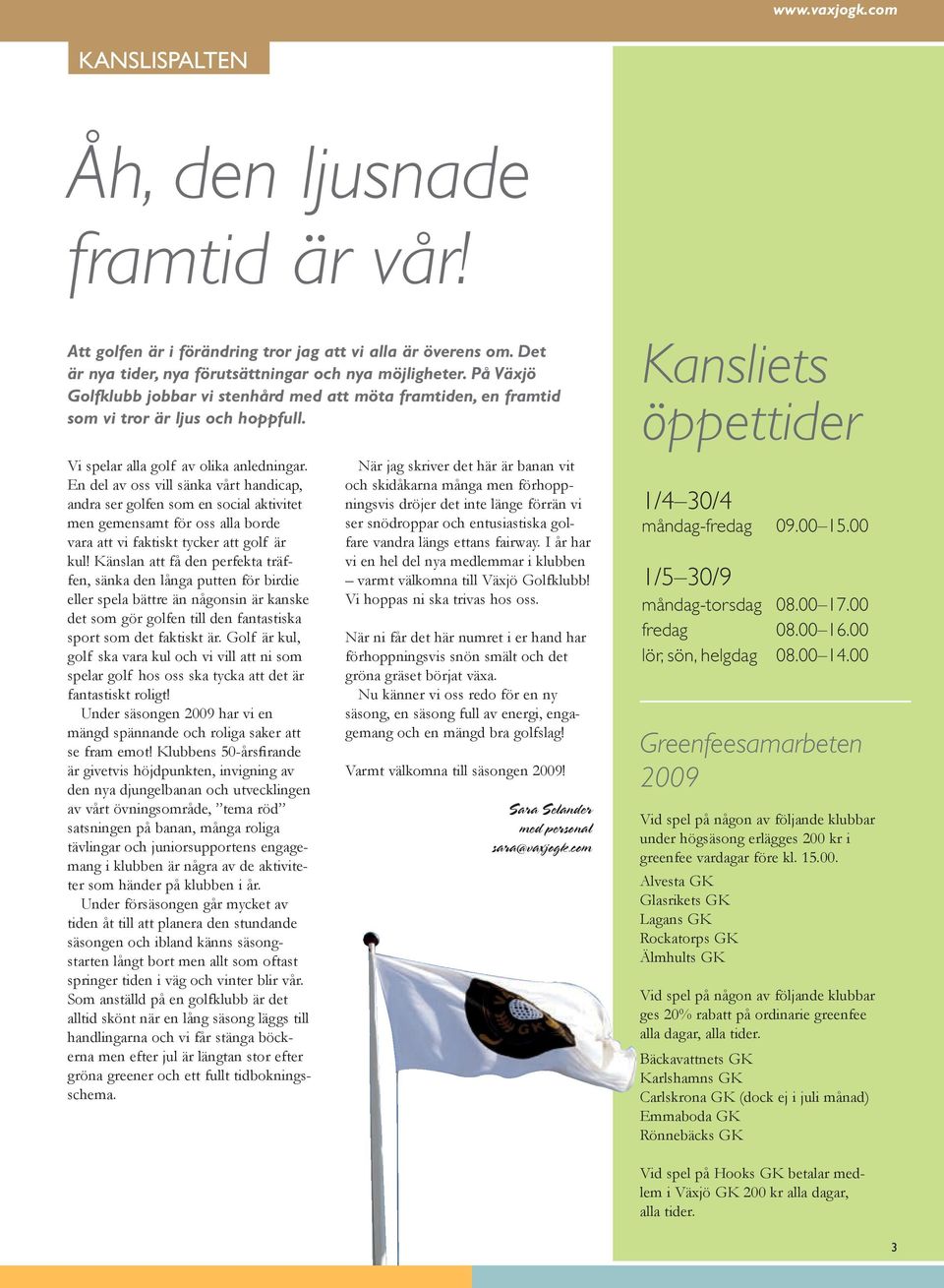 En del av oss vill sänka vårt handicap, andra ser golfen som en social aktivitet men gemensamt för oss alla borde vara att vi faktiskt tycker att golf är kul!