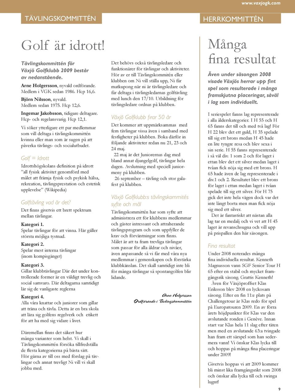 Vi söker ytterligare ett par medlemmar som vill deltaga i tävlingskommittén kvinna eller man som är sugen på att påverka tävlings- och socialutbudet.