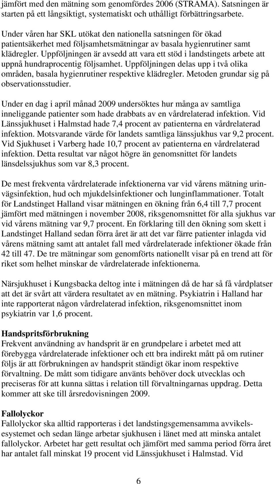 Uppföljningen är avsedd att vara ett stöd i landstingets arbete att uppnå hundraprocentig följsamhet. Uppföljningen delas upp i två olika områden, basala hygienrutiner respektive klädregler.