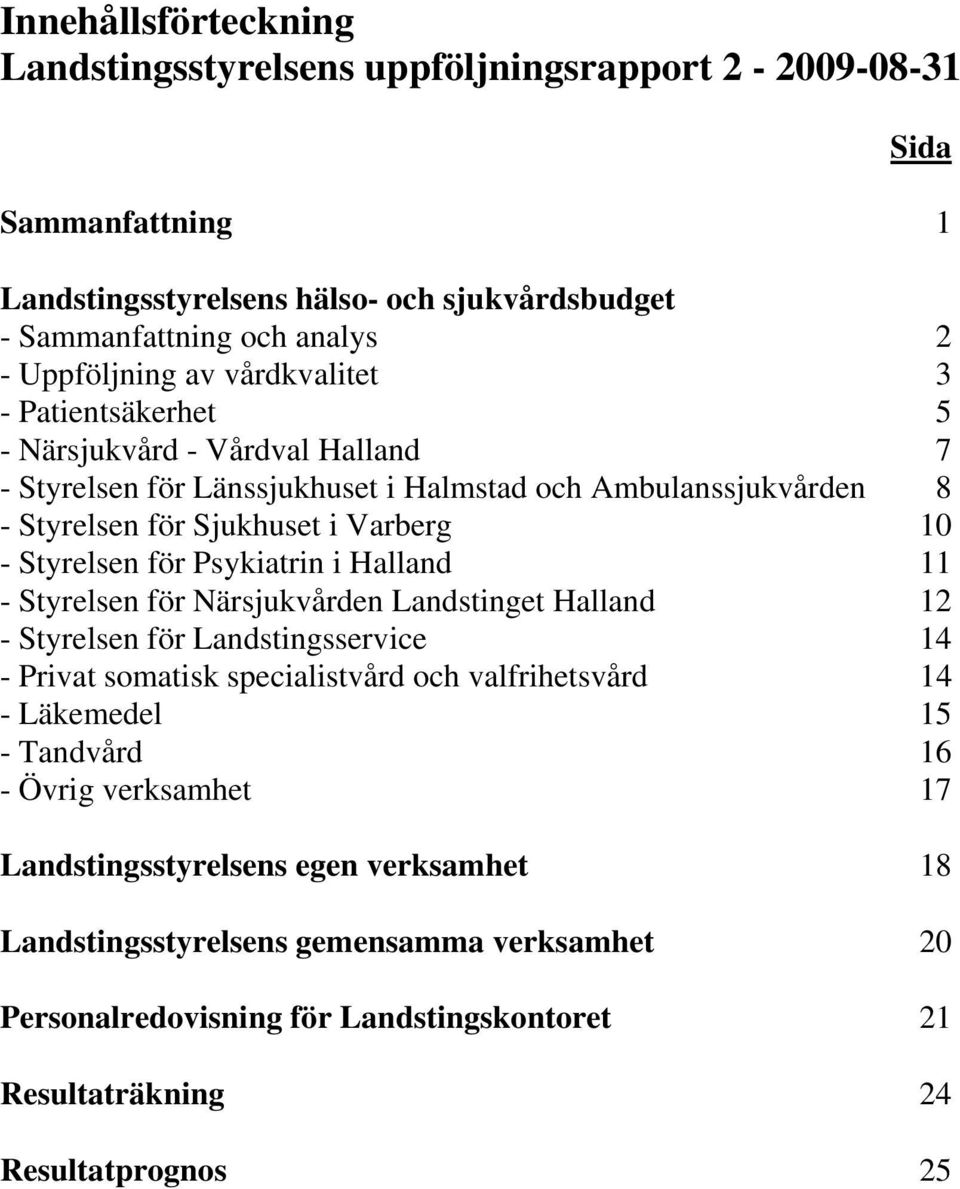 Psykiatrin i Halland 11 - Styrelsen för Närsjukvården Landstinget Halland 12 - Styrelsen för Landstingsservice 14 - Privat somatisk specialistvård och valfrihetsvård 14 - Läkemedel 15 -