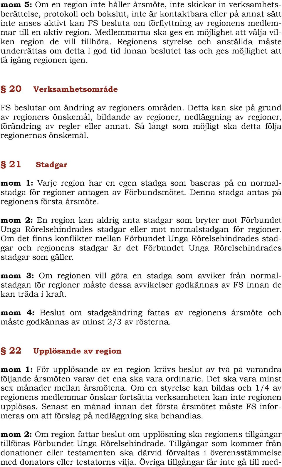 Regionens styrelse och anställda måste underrättas om detta i god tid innan beslutet tas och ges möjlighet att få igång regionen igen. 20 Verksamhetsområde FS beslutar om ändring av regioners områden.