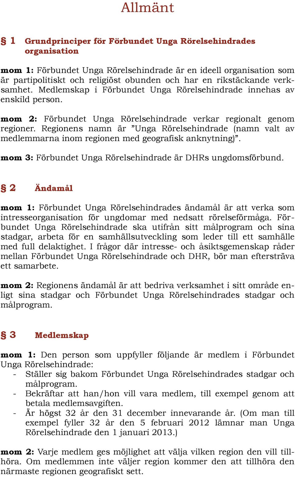 Regionens namn är Unga Rörelsehindrade (namn valt av medlemmarna inom regionen med geografisk anknytning). mom 3: Förbundet Unga Rörelsehindrade är DHRs ungdomsförbund.