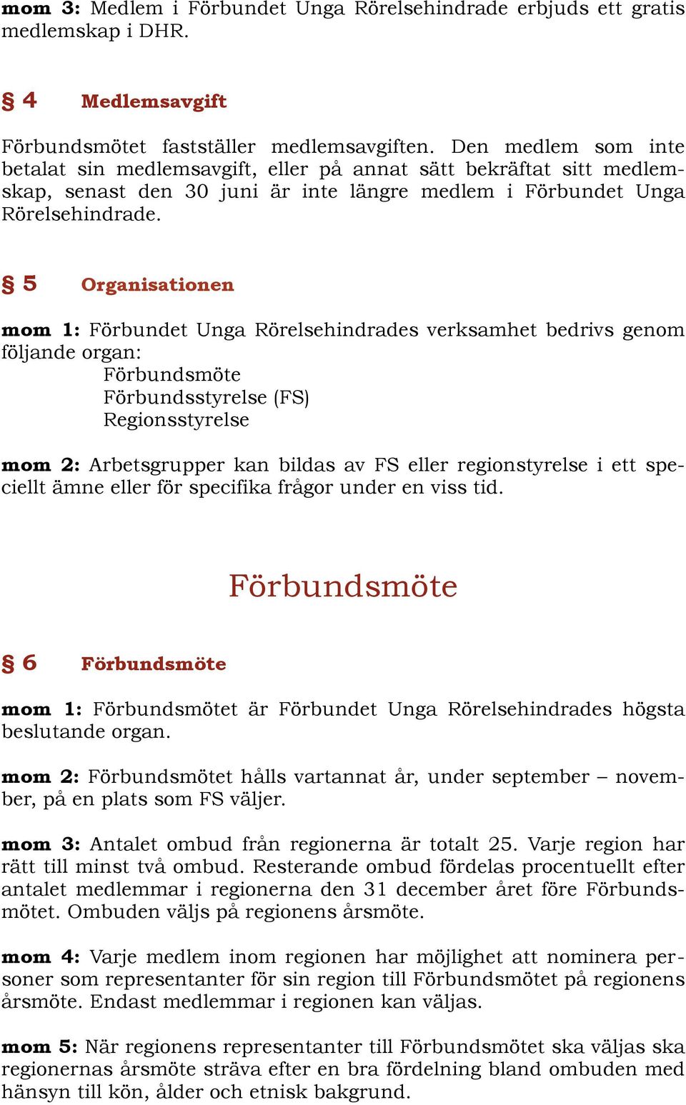 5 Organisationen mom 1: Förbundet Unga Rörelsehindrades verksamhet bedrivs genom följande organ: Förbundsmöte Förbundsstyrelse (FS) Regionsstyrelse mom 2: Arbetsgrupper kan bildas av FS eller