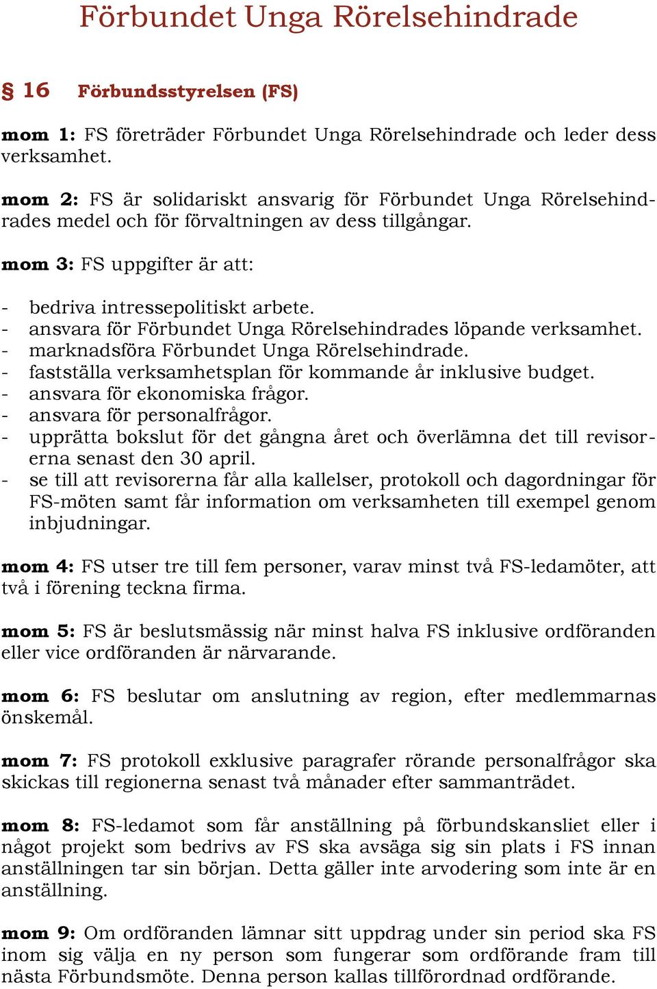 - ansvara för Förbundet Unga Rörelsehindrades löpande verksamhet. - marknadsföra Förbundet Unga Rörelsehindrade. - fastställa verksamhetsplan för kommande år inklusive budget.