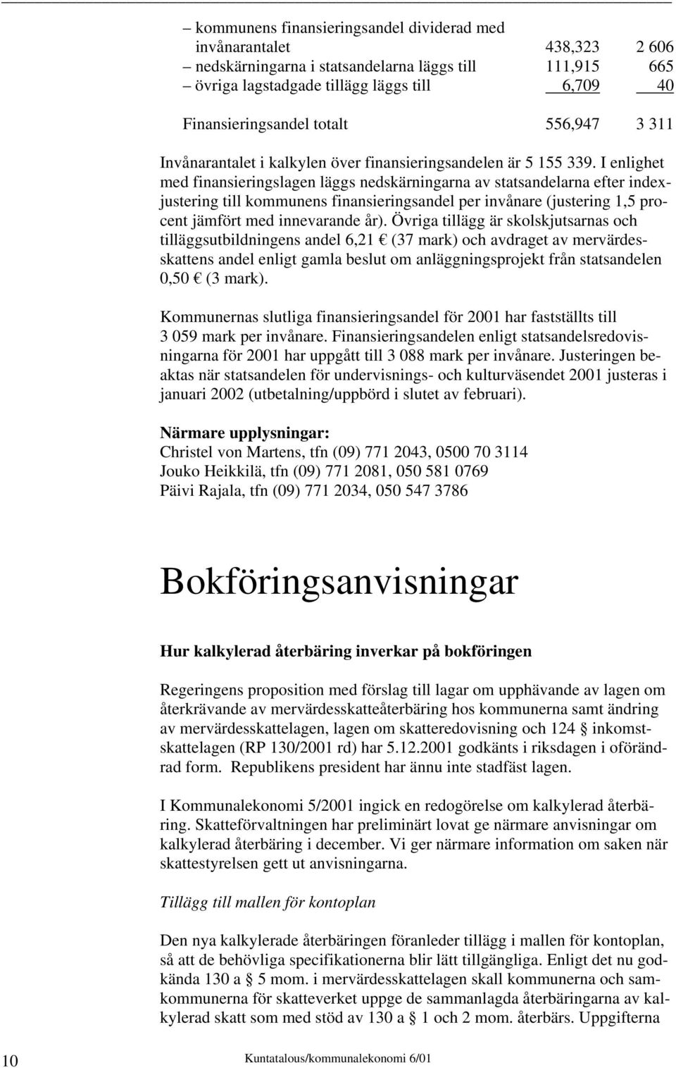 I enlighet med finansieringslagen läggs nedskärningarna av statsandelarna efter indexjustering till kommunens finansieringsandel per invånare (justering 1,5 procent jämfört med innevarande år).
