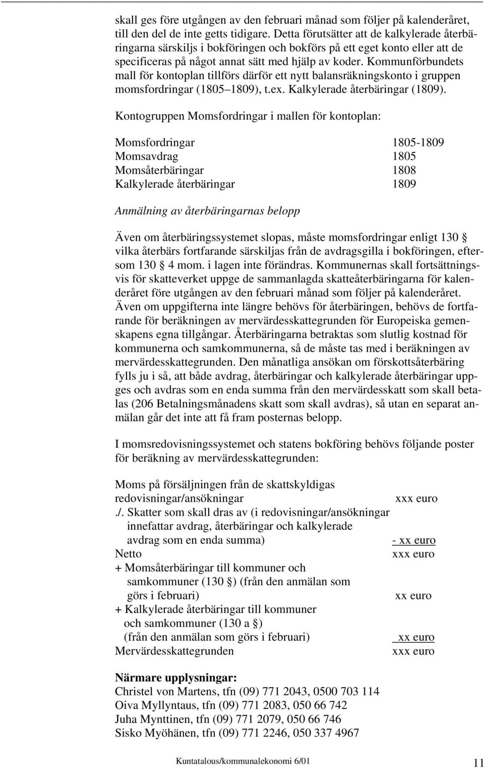 Kommunförbundets mall för kontoplan tillförs därför ett nytt balansräkningskonto i gruppen momsfordringar (1805 1809), t.ex. Kalkylerade återbäringar (1809).