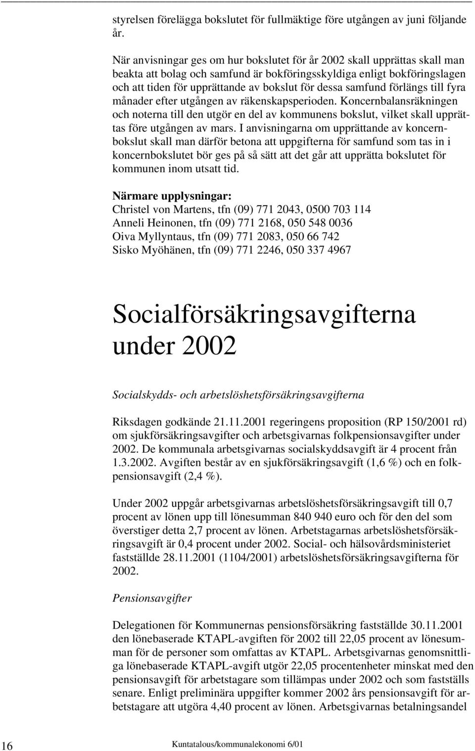 samfund förlängs till fyra månader efter utgången av räkenskapsperioden. Koncernbalansräkningen och noterna till den utgör en del av kommunens bokslut, vilket skall upprättas före utgången av mars.