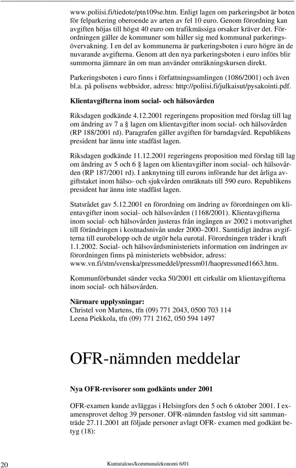 I en del av kommunerna är parkeringsboten i euro högre än de nuvarande avgifterna. Genom att den nya parkeringsboten i euro införs blir summorna jämnare än om man använder omräkningskursen direkt.