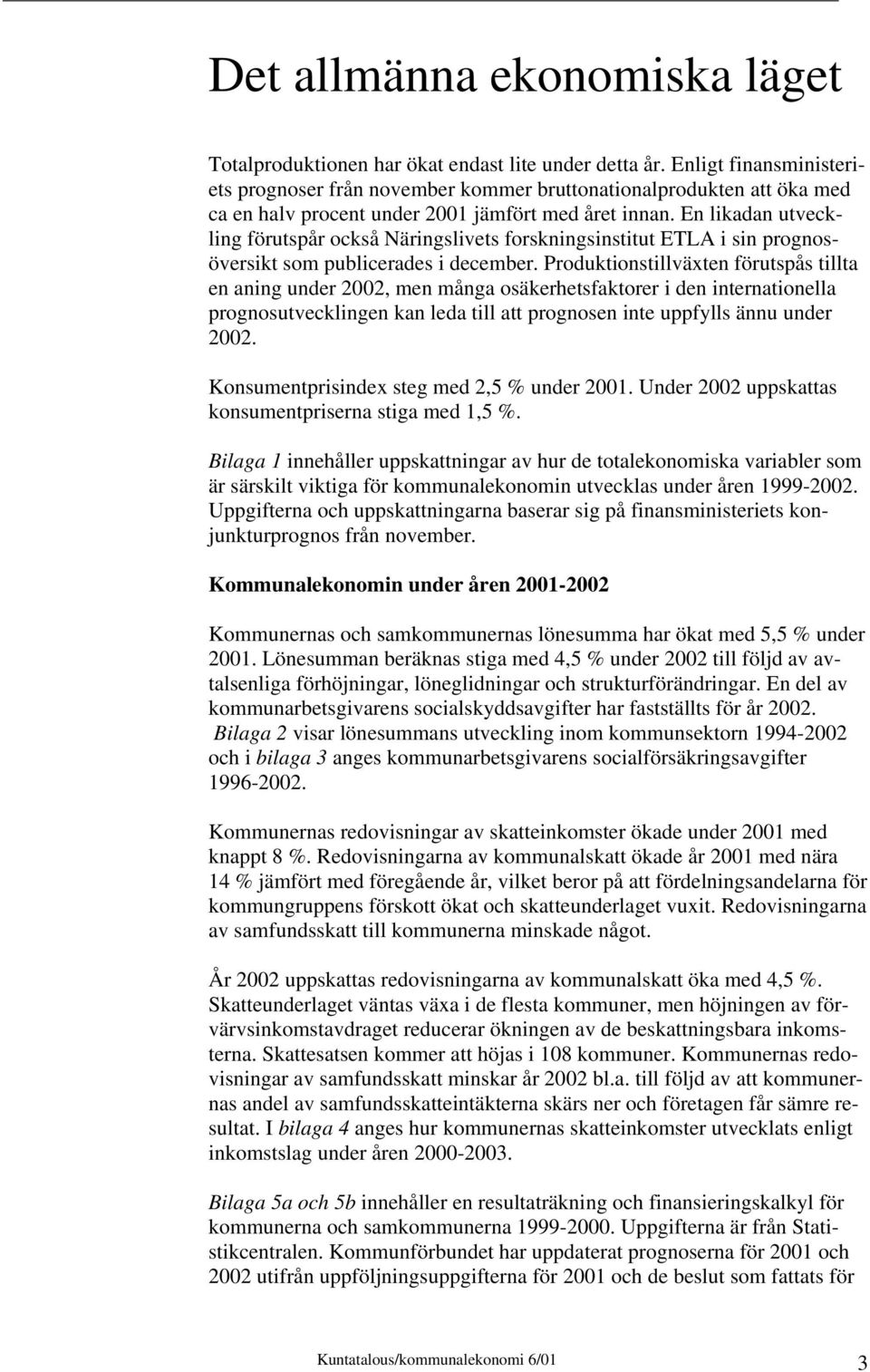 En likadan utveckling förutspår också Näringslivets forskningsinstitut ETLA i sin prognosöversikt som publicerades i december.
