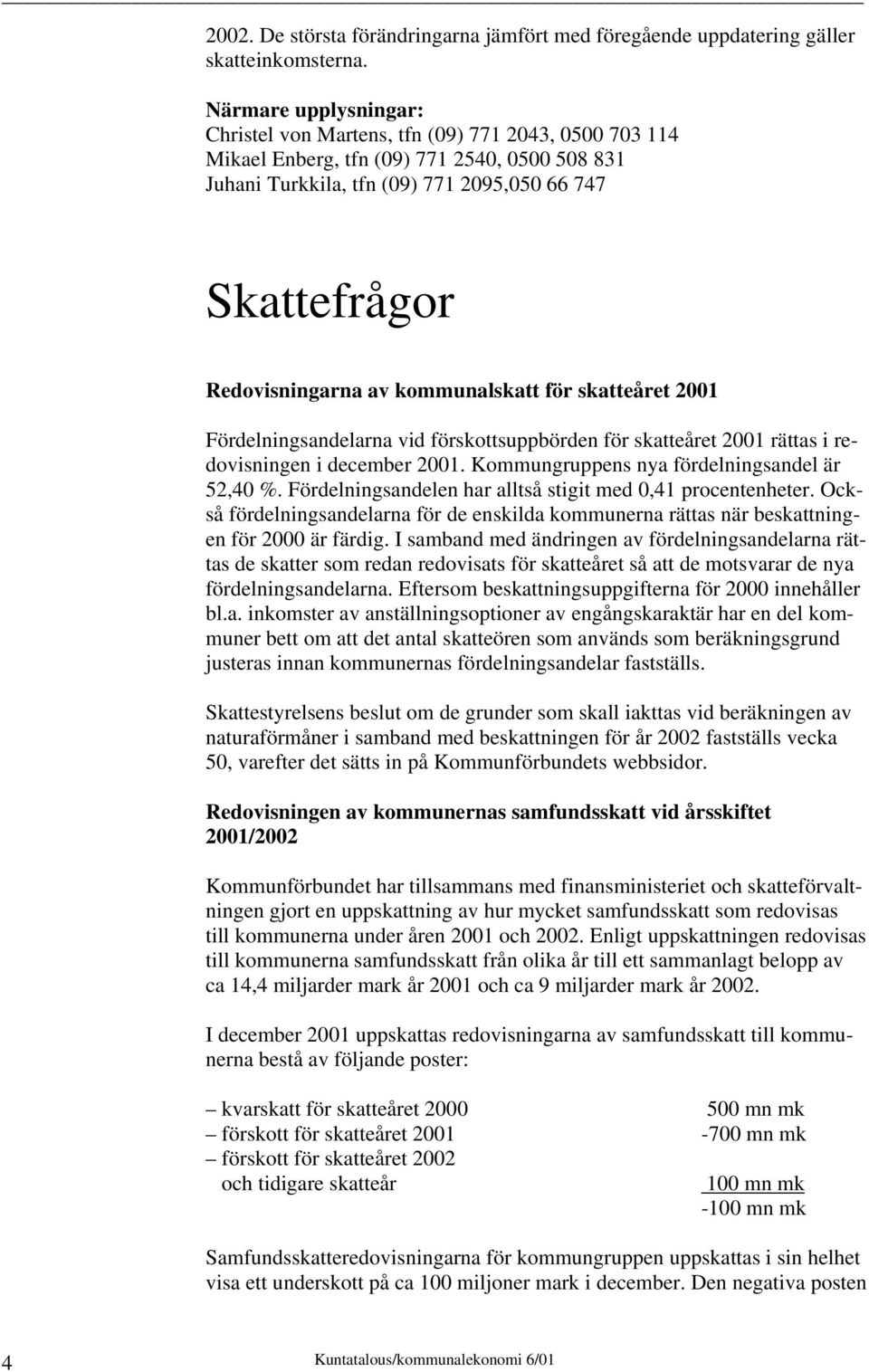 skatteåret 2001 Fördelningsandelarna vid förskottsuppbörden för skatteåret 2001 rättas i redovisningen i december 2001. Kommungruppens nya fördelningsandel är 52,40 %.
