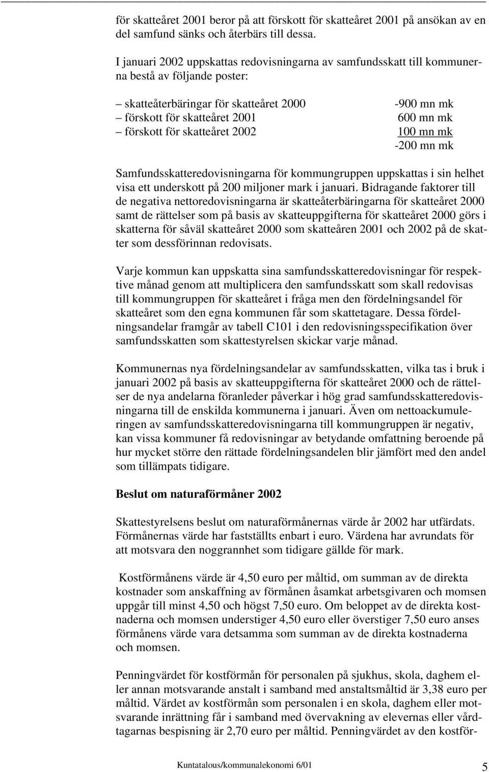 för skatteåret 2002 100 mn mk -200 mn mk Samfundsskatteredovisningarna för kommungruppen uppskattas i sin helhet visa ett underskott på 200 miljoner mark i januari.