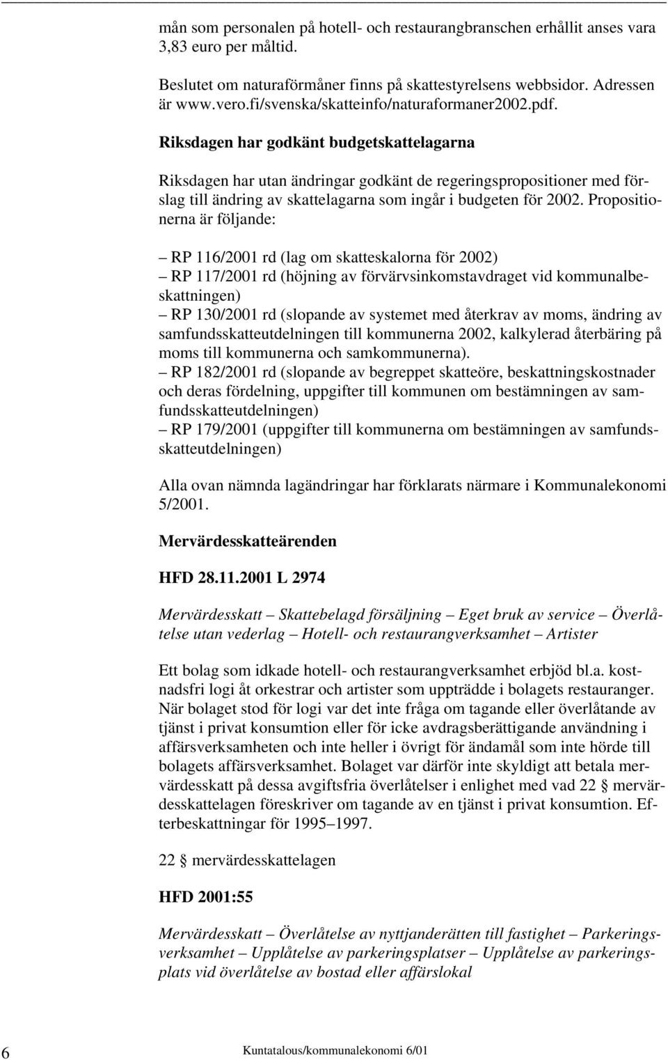Riksdagen har godkänt budgetskattelagarna Riksdagen har utan ändringar godkänt de regeringspropositioner med förslag till ändring av skattelagarna som ingår i budgeten för 2002.