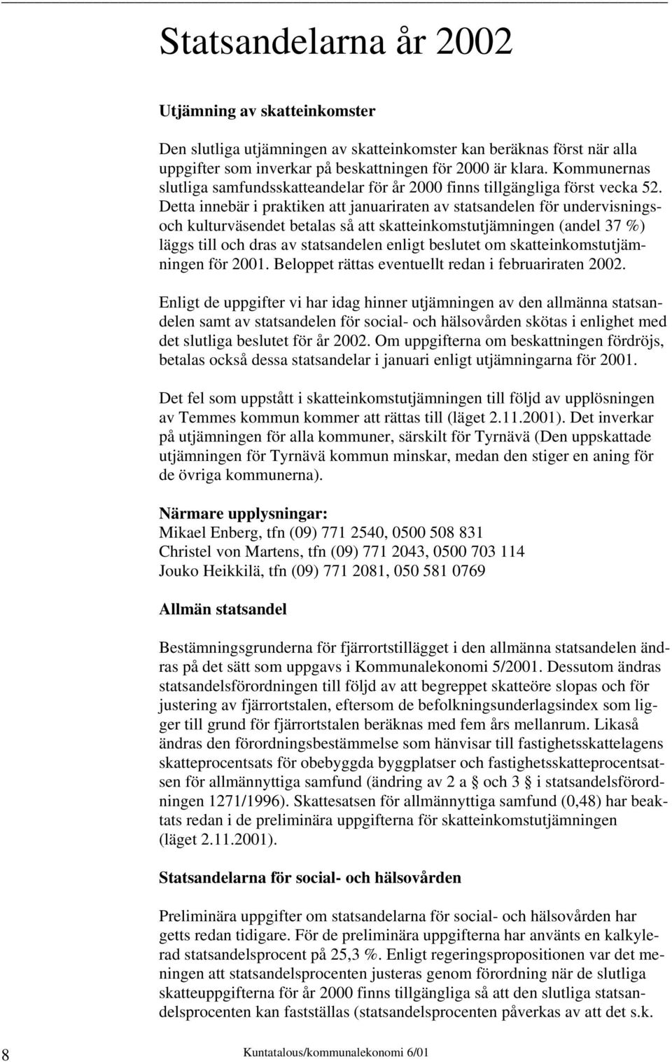 Detta innebär i praktiken att januariraten av statsandelen för undervisningsoch kulturväsendet betalas så att skatteinkomstutjämningen (andel 37 %) läggs till och dras av statsandelen enligt beslutet