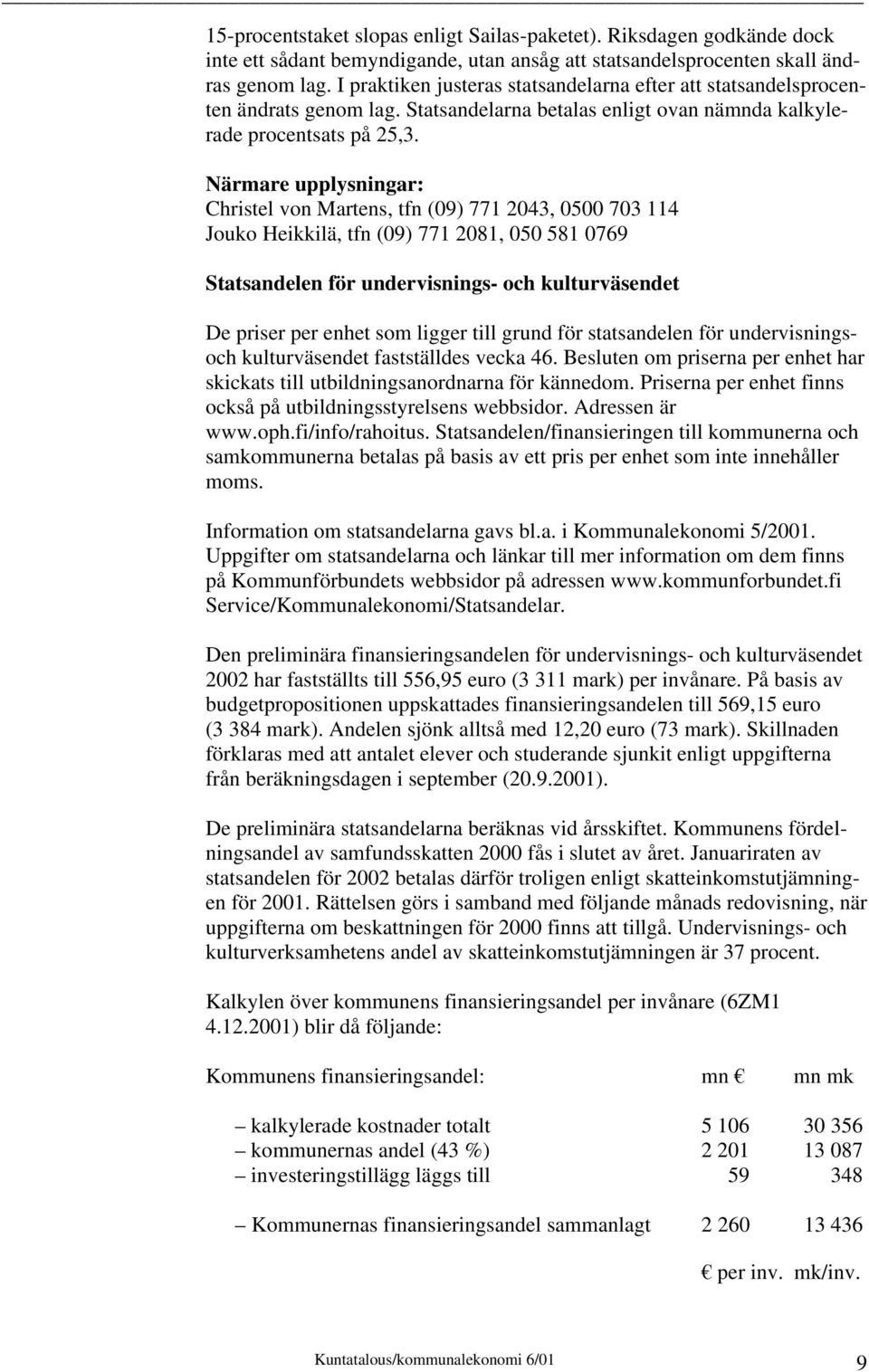 Christel von Martens, tfn (09) 771 2043, 0500 703 114 Jouko Heikkilä, tfn (09) 771 2081, 050 581 0769 Statsandelen för undervisnings- och kulturväsendet De priser per enhet som ligger till grund för