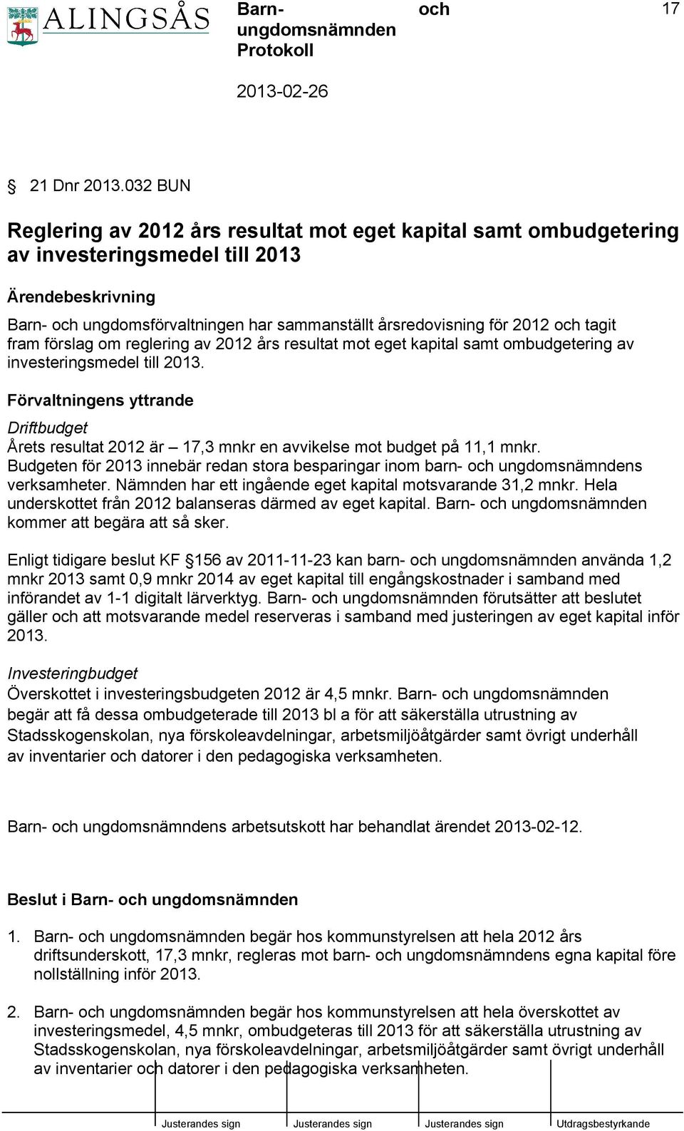 fram förslag om reglering av 2012 års resultat mot eget kapital samt ombudgetering av investeringsmedel till 2013.
