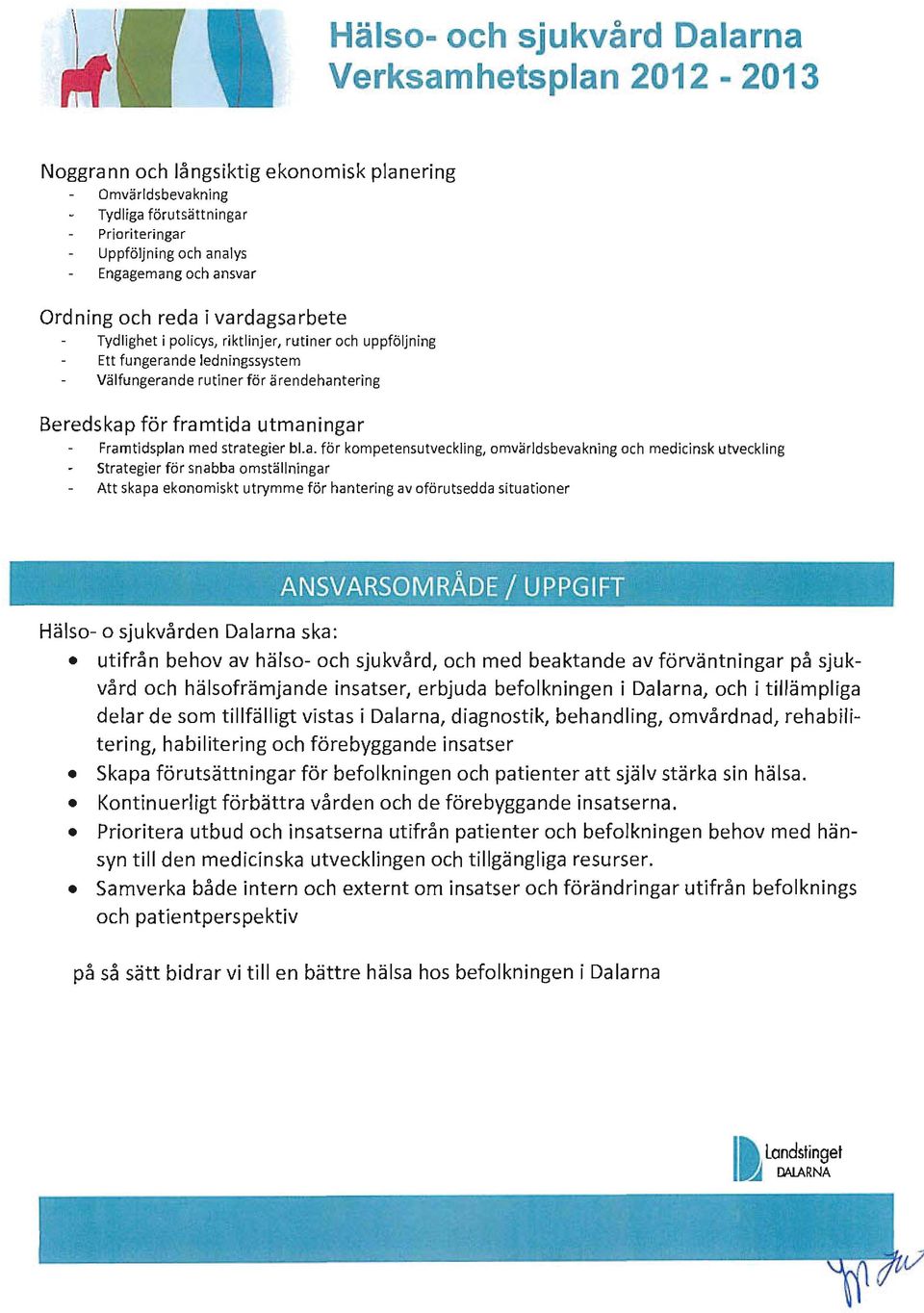 utmaningar Framtidsplan med strategier bl.a. för kom pet ensutveckling, omvä rldsbevakning och medicinsk utveckling Strat egier för snabba omställninga r Att skapa ekonomiskt utrymme för hantering av