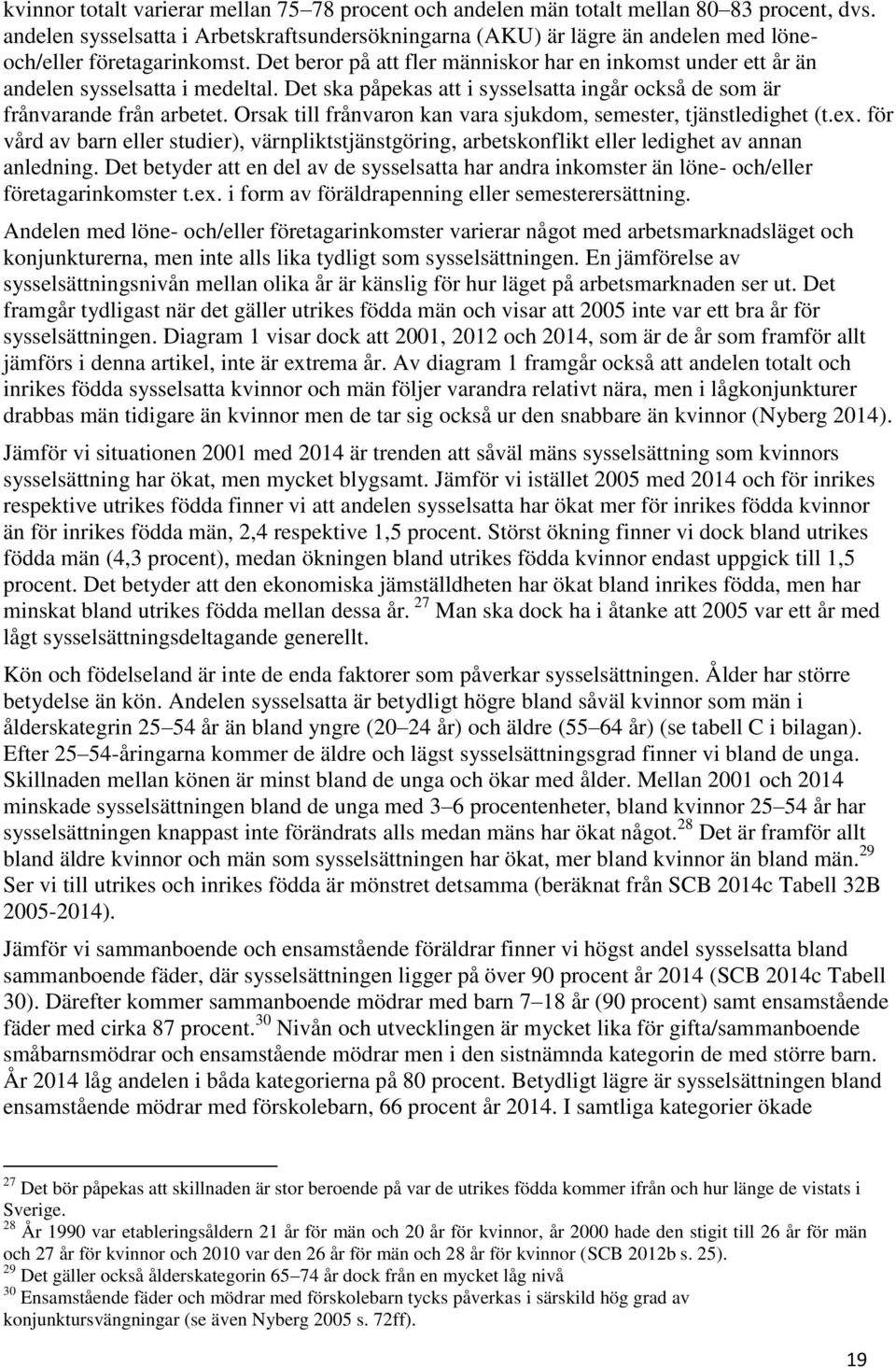 Det beror på att fler människor har en inkomst under ett år än andelen sysselsatta i medeltal. Det ska påpekas att i sysselsatta ingår också de som är frånvarande från arbetet.