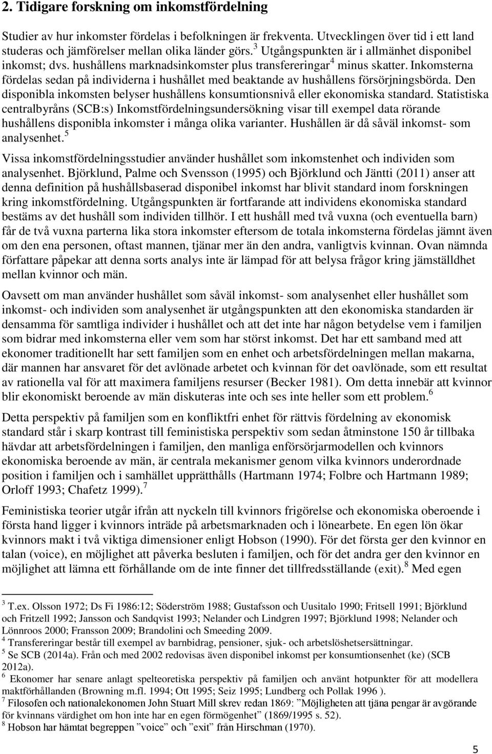 Inkomsterna fördelas sedan på individerna i hushållet med beaktande av hushållens försörjningsbörda. Den disponibla inkomsten belyser hushållens konsumtionsnivå eller ekonomiska standard.