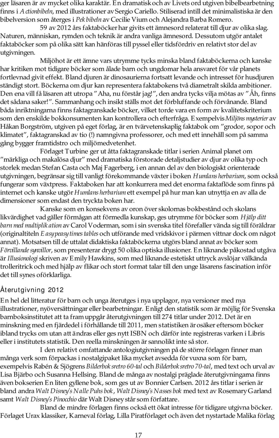 59 av 2012 års faktaböcker har givits ett ämnesord relaterat till djur av olika slag. Naturen, människan, rymden och teknik är andra vanliga ämnesord.