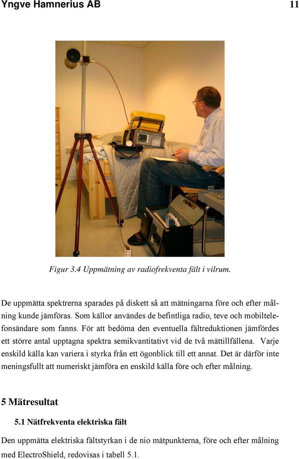 För att bedöma den eventuella fältreduktionen jämfördes ett större antal upptagna spektra semikvantitativt vid de två mättillfällena.